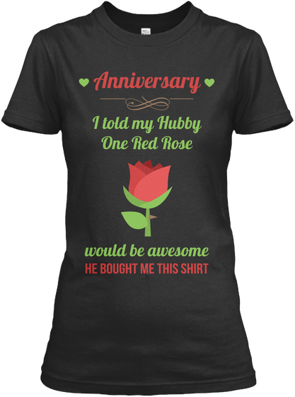 Anniversary I Told My Hubby
One Red Rose Would Be Awesome He Bought Me This Shirt Black áo T-Shirt Front
