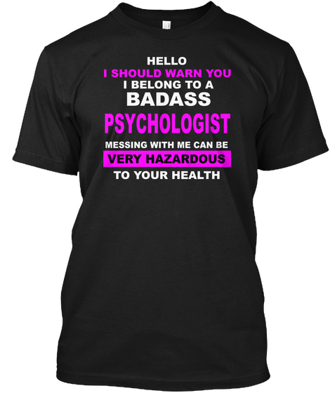 Hello I Should Warn You I Belong To A Badass Psychologist Messing With Me Can Be Very Hazardous To Your Health Black T-Shirt Front
