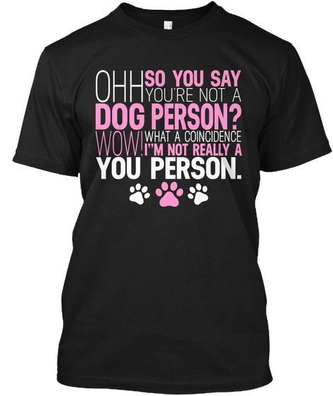 Ohh So You Say You're Not A Dog Person? Wow! What A Coincidence I'm Not Really A You Person. Black T-Shirt Front