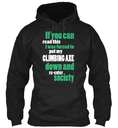 If You Can Read This I Was Forced To Put My Climbing Axe Down And Re Enter Society Black T-Shirt Front