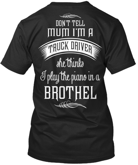 Don't Tell Mum I'm A Truck Driver She Thinks I Play The Piano In A Brothel Black T-Shirt Back