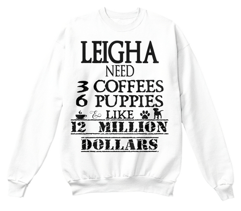 Leigha Need 3 Coffees 6 Puppies Like 12 Million Dollars White T-Shirt Front
