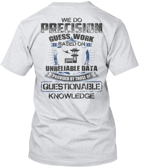 We Do Precision Guess Work Based On Unreliable Data Provided By Those Of Questionable Knowledge  Ash Camiseta Back