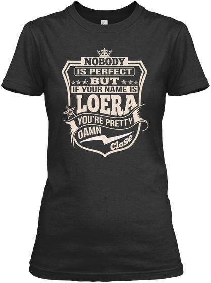 Nobody Is Perfect But If Your Name Is Loera You're Pretty Damn Close Black T-Shirt Front