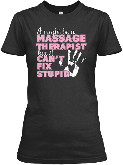 I Might Be A Massage Therapist But I Can't Fix Stupid Black T-Shirt Front