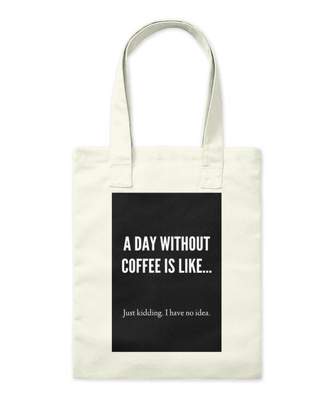 A Day Without
Coffee Is Like... Just Kidding. I Have No Idea. Natural T-Shirt Front