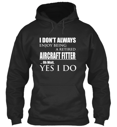 I Don't Always Enjoy Being A Retired Aircraft Fitter Oh Wait Yes I Do Jet Black áo T-Shirt Front