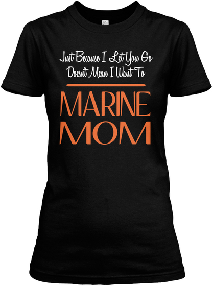 Just Because I Let You Go Doesn't Mean I Want To Marine Mom Black T-Shirt Front