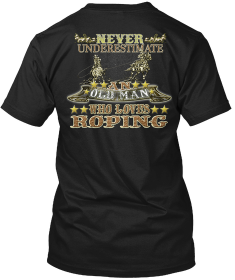 Never Underestimate An Old Man Who Loves Roping Black T-Shirt Back