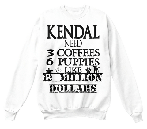 Kendal Need 3 Coffees 6 Puppies Like 12 Million Dollars White T-Shirt Front