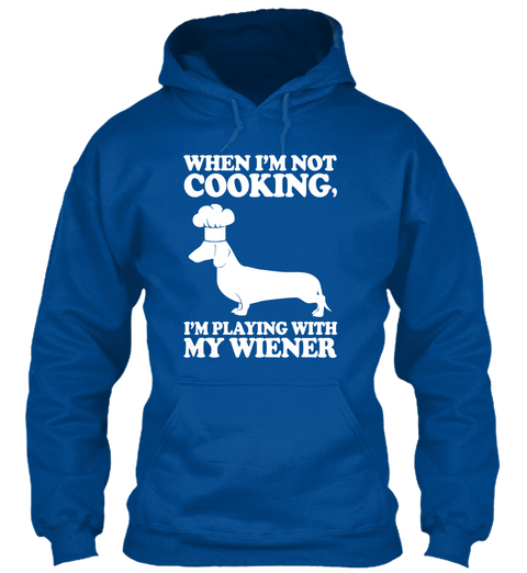 When I'm Not Cooking, I'm Playing With My Wiener Royal T-Shirt Front