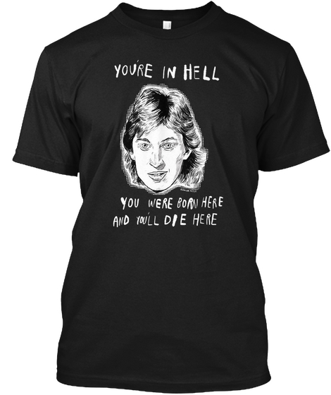 Youre In Hell You Were Born Here And Youll Die Here Black T-Shirt Front