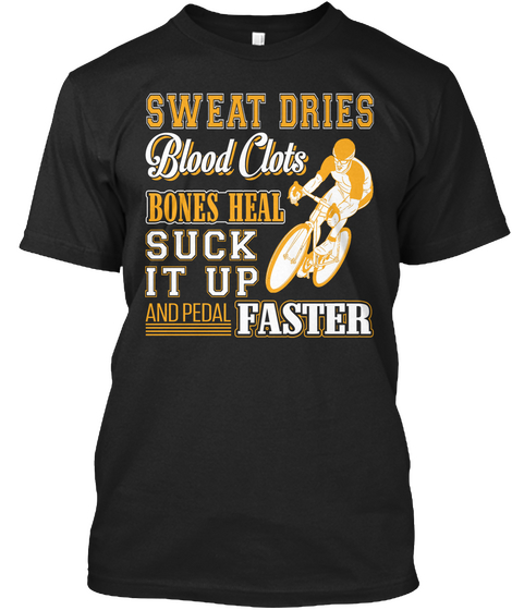 Sweat Dries Blood Clots Bones Heal Suck It Up And Pedal Faster Black T-Shirt Front