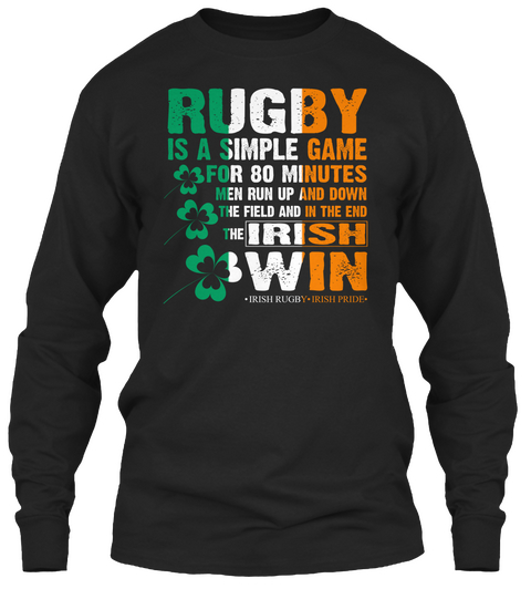 Rugby Is A Simple Game For 80 Minutes Men Run Up And Down The Field And In The End The Irish Win •Irish Rugby•Irish... Black T-Shirt Front