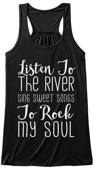 Listen To The River Sing Sweet Song To Rock My Soul Black T-Shirt Front