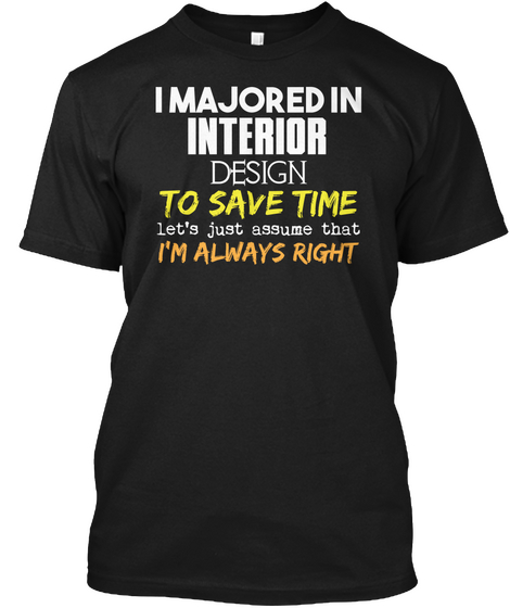 I Majored In Interior Design To Save Time Let's Just Assume That I'm Always Right Black T-Shirt Front