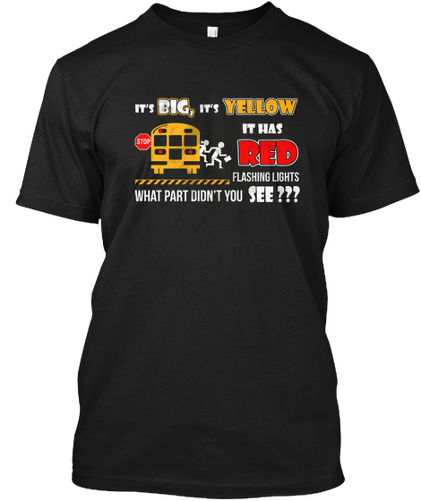 It's Big, It's Yellow It Has Stop Red Flashing Lights What Didn't You See???  Black T-Shirt Front