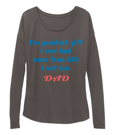 The Greatest Gift
I Ever Had
Came From God
I Call Him 
 Dad Dark Grey Heather Camiseta Front