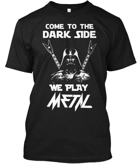 Come To The Dark Side We Play Metnl Black áo T-Shirt Front