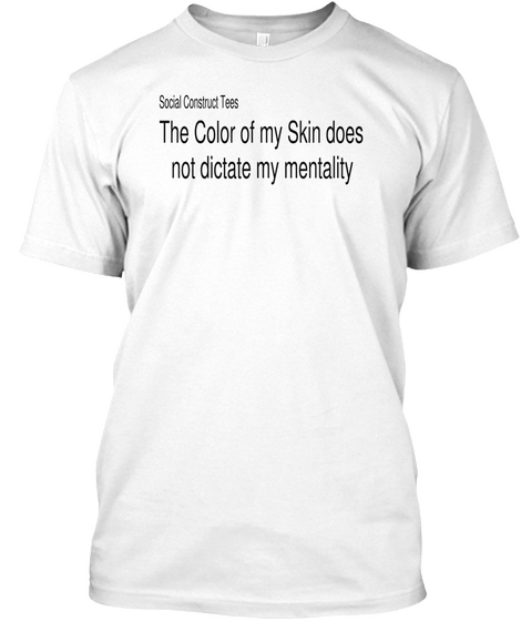 Social Construct Tees The Color Of My Skin Does Not Dictate My Mentality White T-Shirt Front