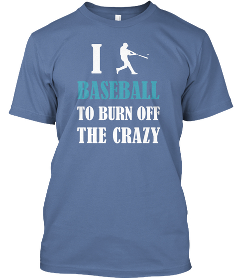 I Baseball To Burn Off Tge Crazy Denim Blue T-Shirt Front