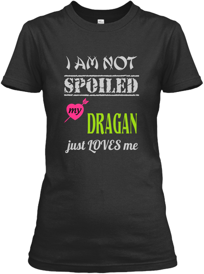 I Am Not Spoiled My Dragan Just Loves Me Black T-Shirt Front