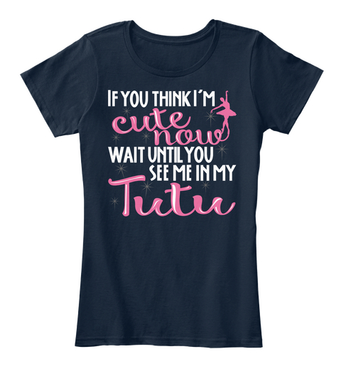 If You Think I Am Cute Now Wait Until You See Me In My Tutu New Navy T-Shirt Front