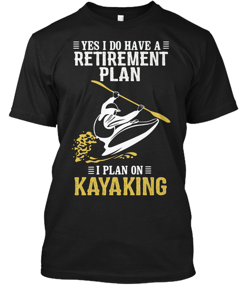 Yes I Do Have A Retirement Plan I Plan On Kayaking Black T-Shirt Front