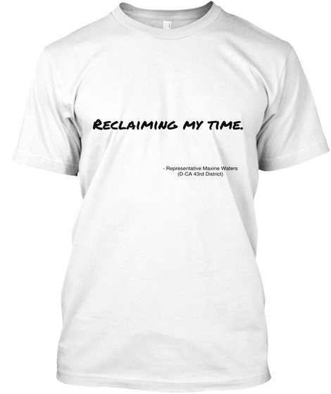 Reclaiming My Time.   Representative Maxine Waters
(D Ca 43rd District) White T-Shirt Front
