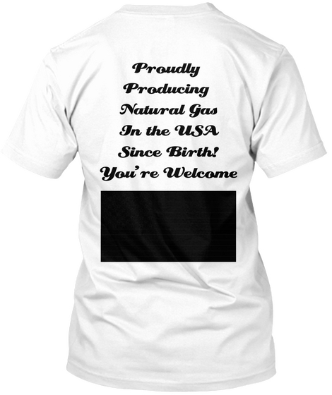 Proudly 
Producing 
Natural Gas
In The Usa
Since Birth!
You're Welcome White áo T-Shirt Back