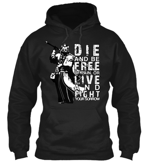 Die And Be Free Of Pain Or Live And Fight Your Sorow  Black T-Shirt Front