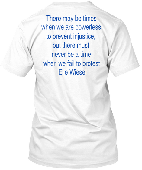 There May Be Times 
When We Are Powerless 
To Prevent Injustice, 
But There Must 
Never Be A Time 
When We Fail To... White T-Shirt Back