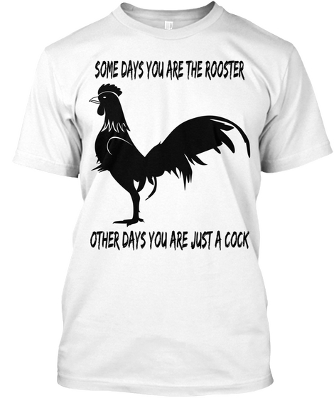 Some Days You Are The Rooster Other Days You Are Just A Cock White T-Shirt Front