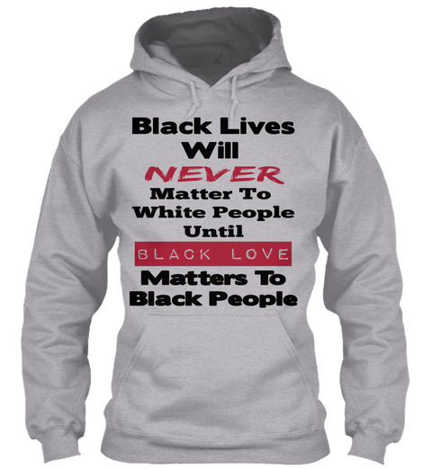Black Lives Will Never Matter To White People Until Black Love Matters To Black People Sport Grey Kaos Front