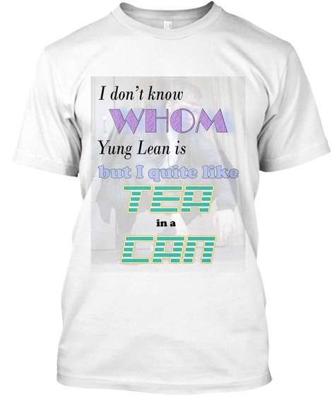 I Don't Know Whom Yung Lean Is But I Quite Like Tea In A Can White T-Shirt Front
