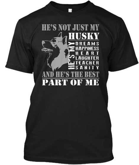 He's Not Just My Husky He's My Dreams Happiness Heart Laughter Teacher Sanity And He's The Best Part Of Me Black T-Shirt Front
