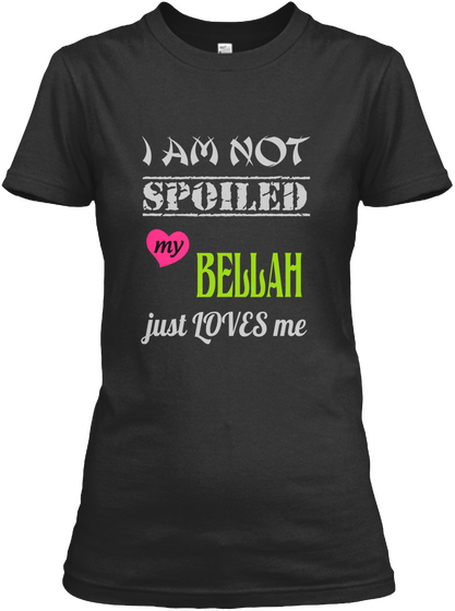 I Am Not Spoiled My Bellah Just Loves Me Black T-Shirt Front