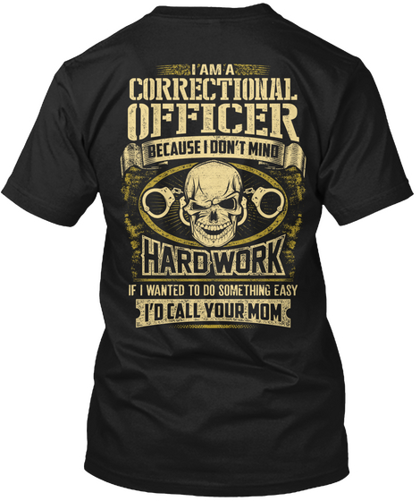 I Am A Correctional Officer Because I Don't Mind Hard Work If I Wanted To Do Something Easy I'd Call Your Mom Black T-Shirt Back
