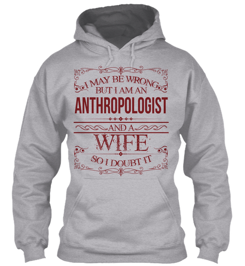 I May Be Wrong But I Am An Anthropologist And A Wife So I Doubt It Sport Grey T-Shirt Front