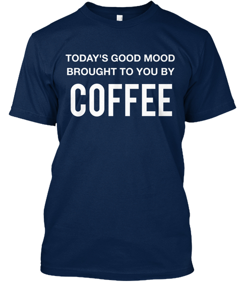 Today's Good Mood Brought To You By Coffee Navy T-Shirt Front