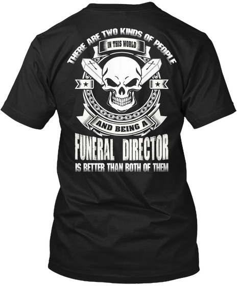 There Are Two Kinds Of People In This World And Being A Funeral Director Is Better Than Both Of Them Black T-Shirt Back