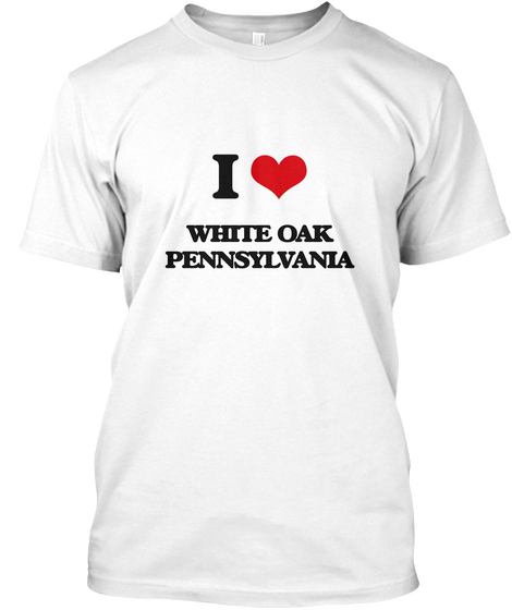 I Love  White  Oak  Pennsylvania White T-Shirt Front