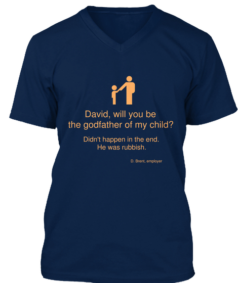 David, Will You Be 
The Godfather Of My Child? Didn't Happen In The End.
He Was Rubbish. D. Brent, Employer Navy áo T-Shirt Front