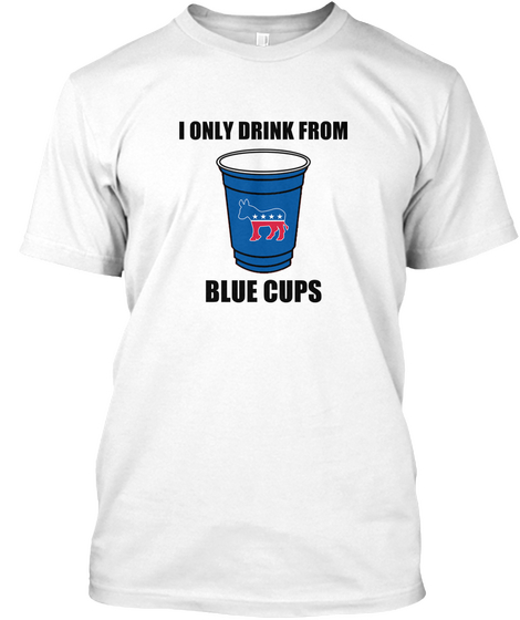 I Only Drink From Blue Cups White T-Shirt Front