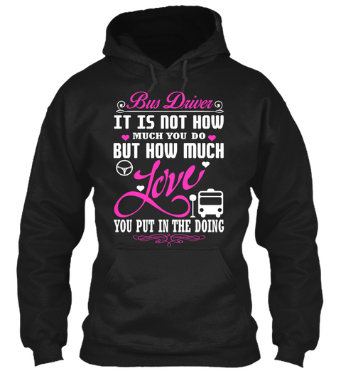 Bus Driver It Is Not How Much You Do But How Much Love You Put In The Doing Black T-Shirt Front