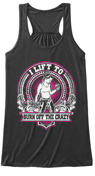 I Lift To Burn Off The Crazy Dark Grey Heather áo T-Shirt Front