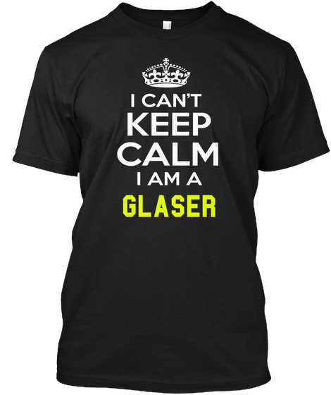 I Can't Keep Calm I Am A Glaser Black T-Shirt Front