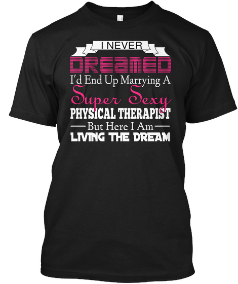 I Never Dreamed I'd End Up Marrying A Super Sexy Physical Therapist But Here I Am Living The Dream Black Camiseta Front