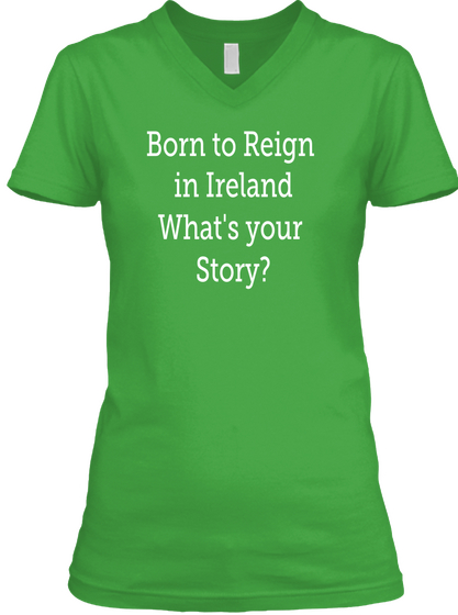 Born To Reign In Ireland What's Your Story? Irish Green T-Shirt Front