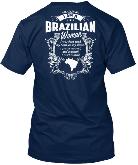 I Am A Brazilian Woman I Was Born With My Heart On My Sleeve, A Fire In My Soul, And A Mouth I Can't Control Navy T-Shirt Back